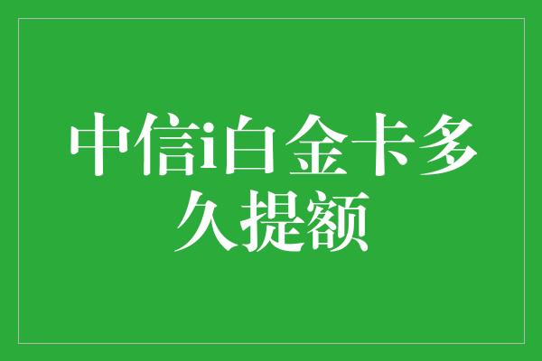 中信i白金卡多久提额