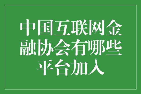 中国互联网金融协会有哪些平台加入