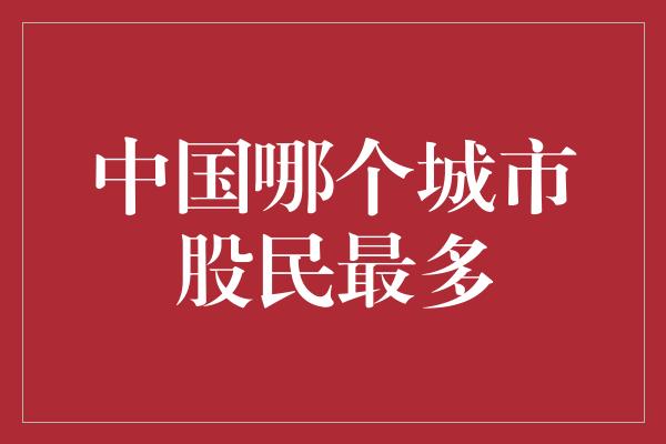 中国哪个城市股民最多