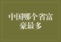 中国富豪排行榜大揭秘：哪个省才是真正的富豪金库？