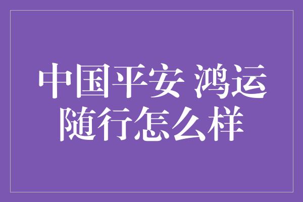 中国平安 鸿运随行怎么样