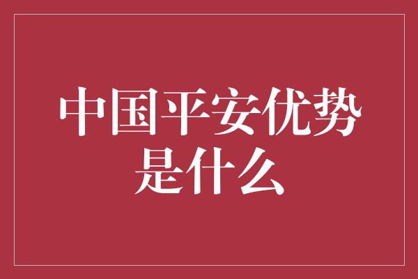 中国平安优势是什么