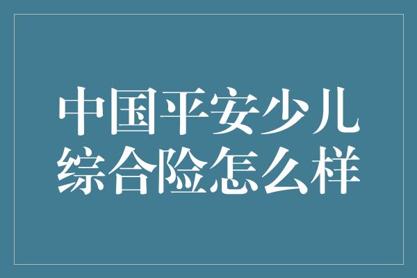 中国平安少儿综合险怎么样