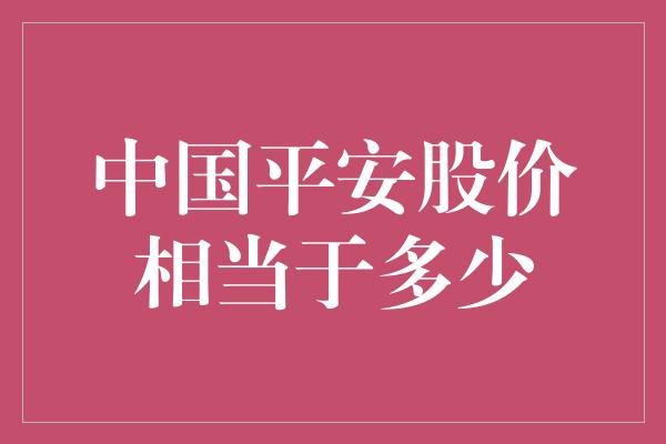 中国平安股价相当于多少