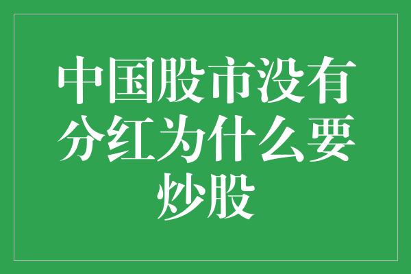 中国股市没有分红为什么要炒股