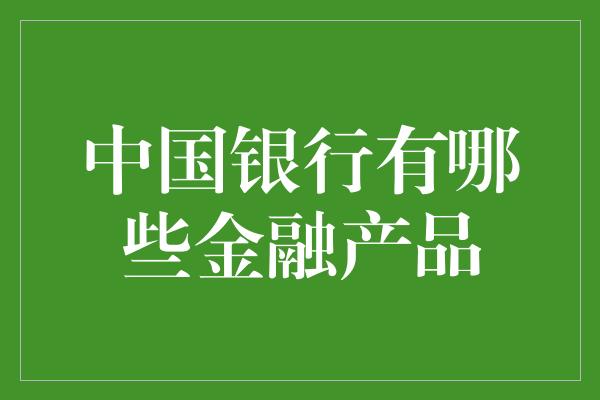 中国银行有哪些金融产品