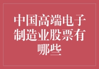 中国高端电子制造业股票大盘点：谁是中国电子巨人的摇篮？