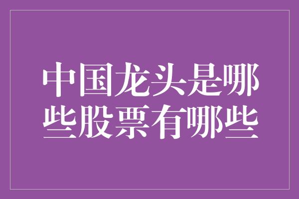 中国龙头是哪些股票有哪些