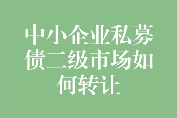 中小企业私募债二级市场如何转让