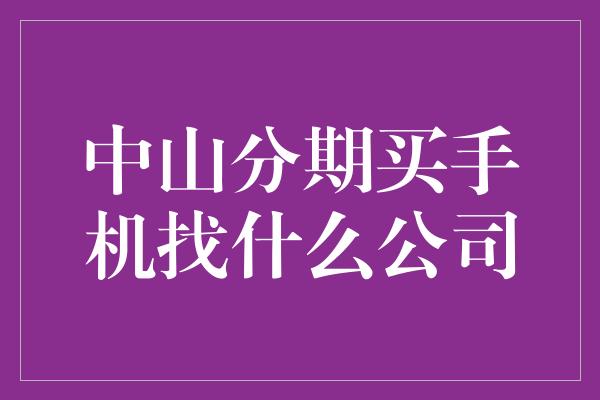 中山分期买手机找什么公司