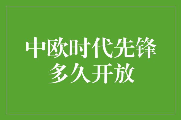 中欧时代先锋多久开放