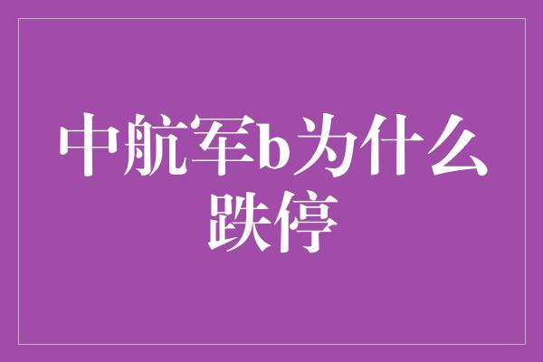 中航军b为什么跌停