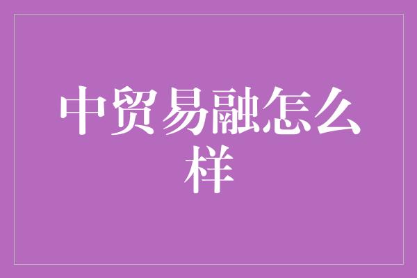 中贸易融怎么样