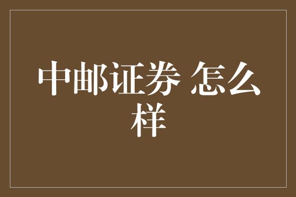 中邮证券 怎么样