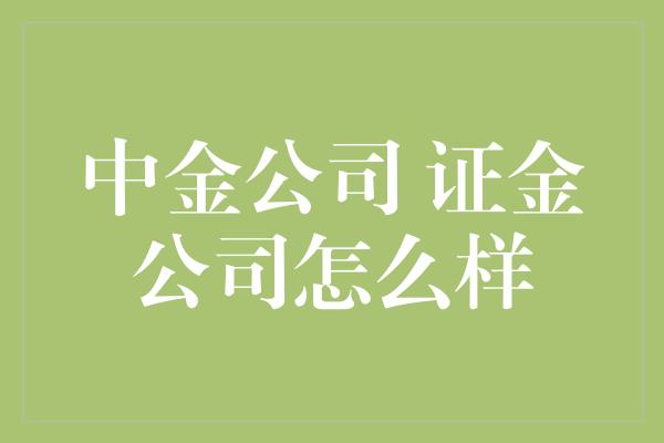 中金公司 证金公司怎么样