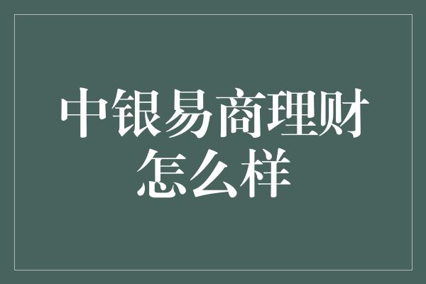 中银易商理财怎么样