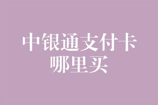 中银通支付卡哪里买