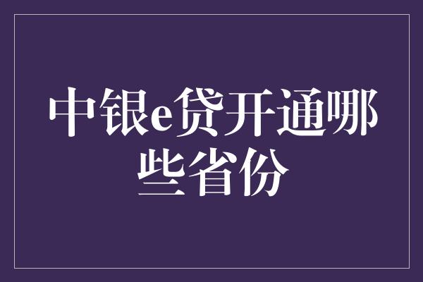 中银e贷开通哪些省份