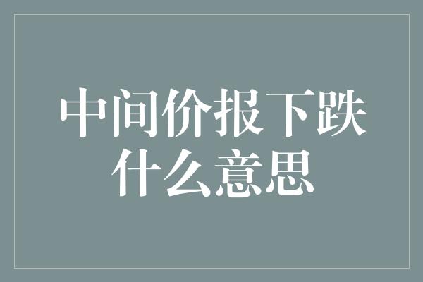 中间价报下跌什么意思