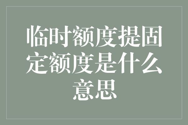 临时额度提固定额度是什么意思