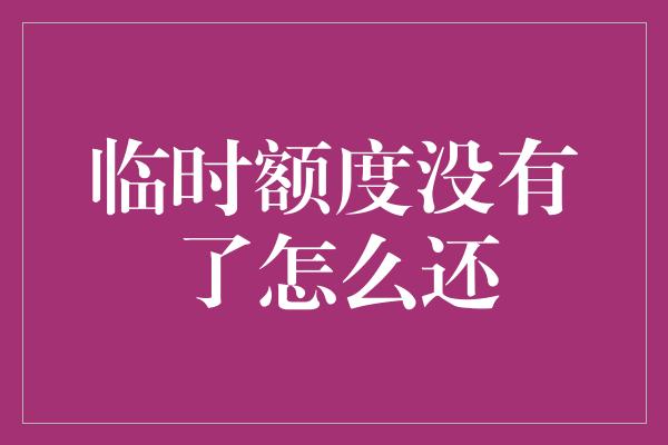 临时额度没有了怎么还