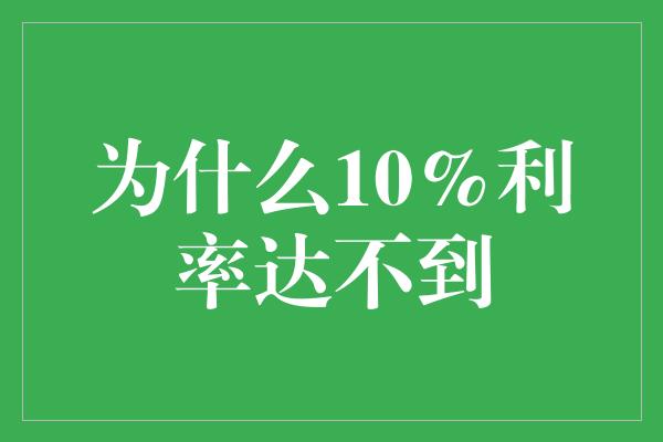 为什么10%利率达不到