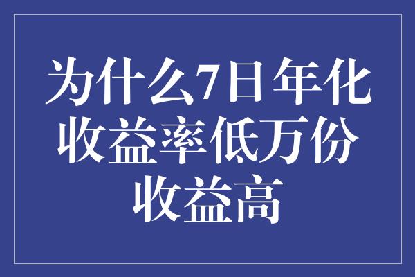 为什么7日年化收益率低万份收益高