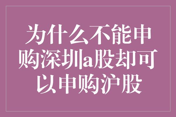 为什么不能申购深圳a股却可以申购沪股