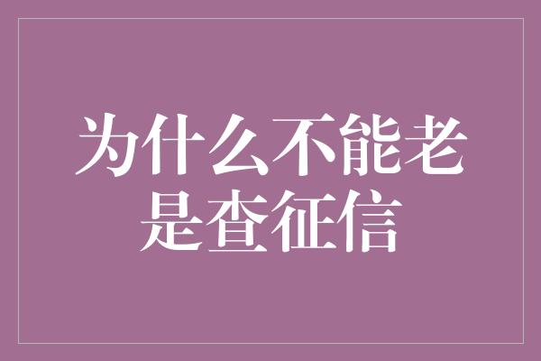 为什么不能老是查征信