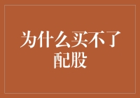 为什么买不了配股：深入解析其中原因