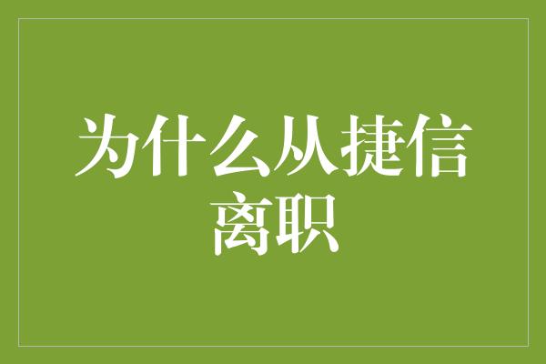 为什么从捷信离职