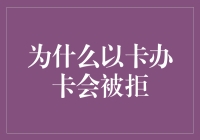 为什么以卡办卡会被拒？一场卡面人生的荒诞剧