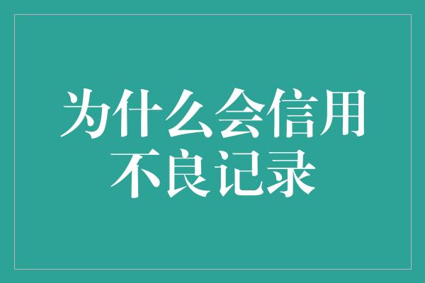 为什么会信用不良记录