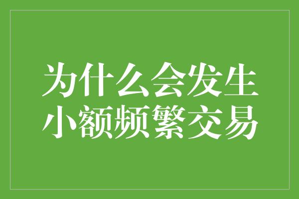 为什么会发生小额频繁交易