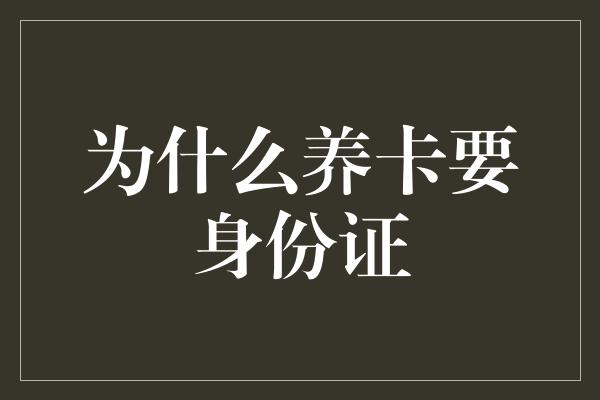 为什么养卡要身份证