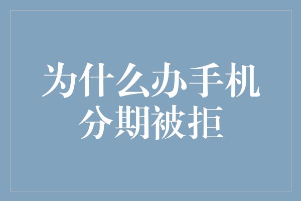 为什么办手机分期被拒