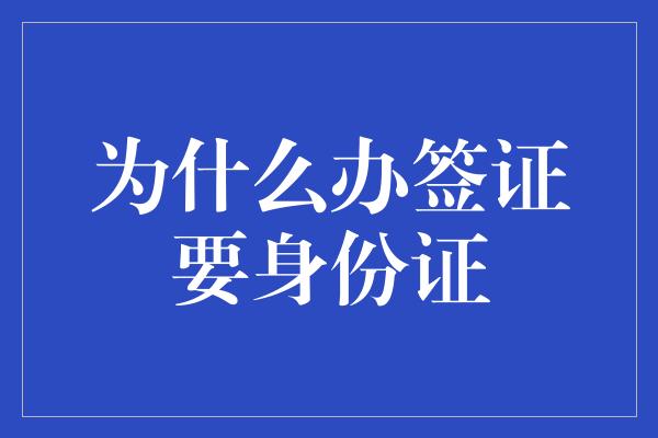 为什么办签证要身份证