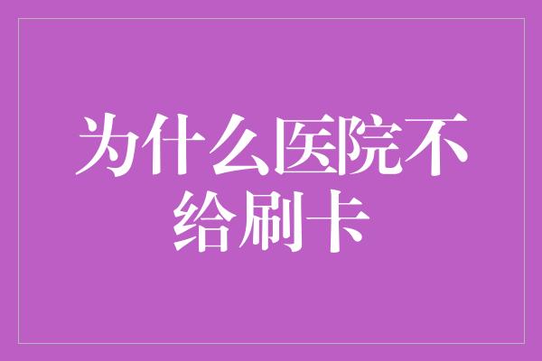 为什么医院不给刷卡