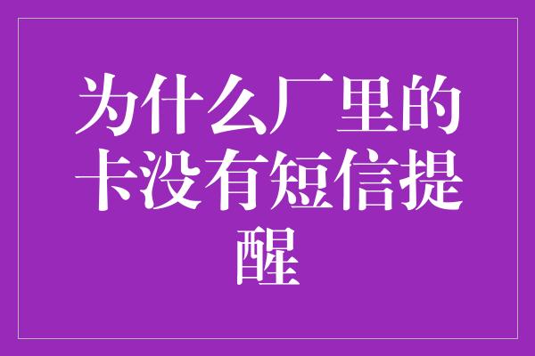 为什么厂里的卡没有短信提醒