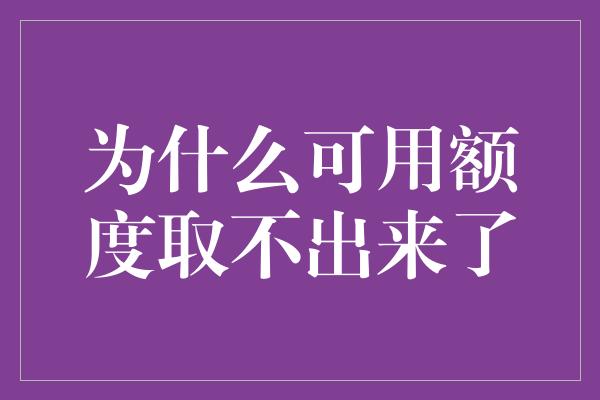 为什么可用额度取不出来了