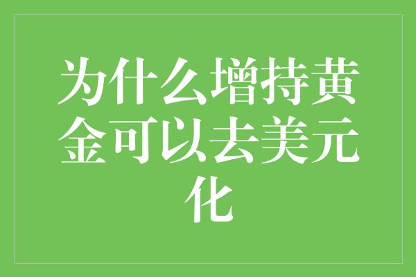 为什么增持黄金可以去美元化