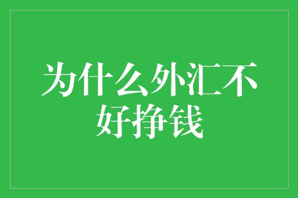 为什么外汇不好挣钱