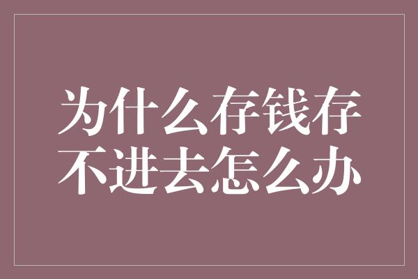 为什么存钱存不进去怎么办