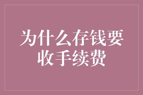 为什么存钱要收手续费