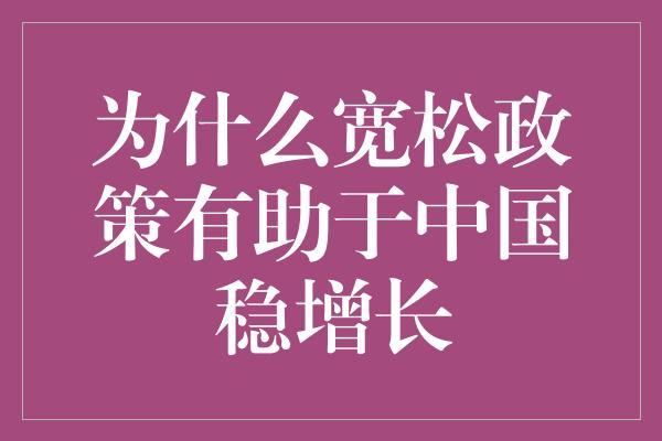 为什么宽松政策有助于中国稳增长