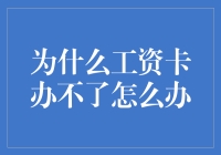 工资卡办理遇阻？可能原因及解决方案全解