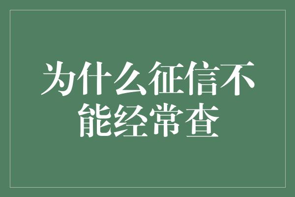 为什么征信不能经常查