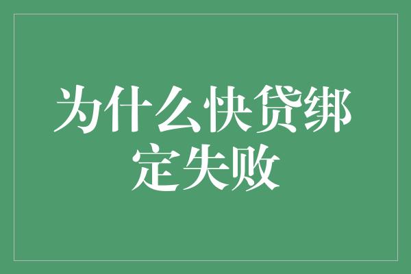 为什么快贷绑定失败