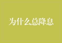 为什么总是降息？探究背后的原因与影响