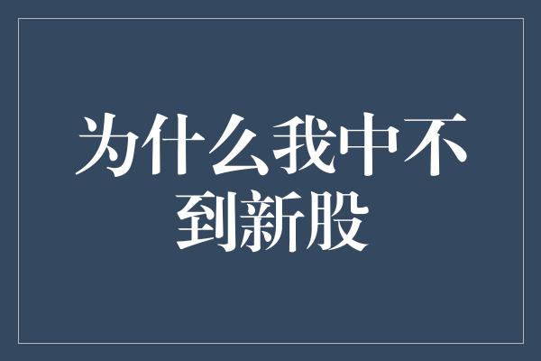 为什么我中不到新股